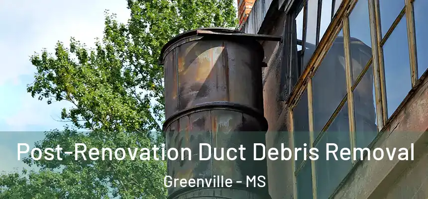 Post-Renovation Duct Debris Removal Greenville - MS